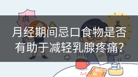 月经期间忌口食物是否有助于减轻乳腺疼痛？