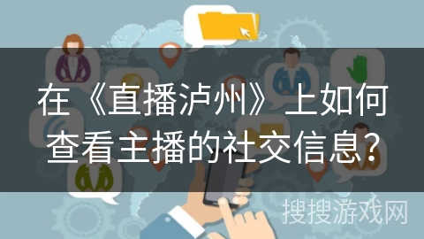 在《直播泸州》上如何查看主播的社交信息？
