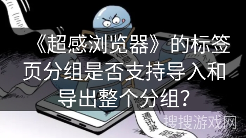 《超感浏览器》的标签页分组是否支持导入和导出整个分组？