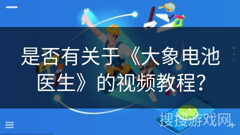 是否有关于《大象电池医生》的视频教程？