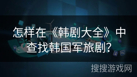 怎样在《韩剧大全》中查找韩国军旅剧？