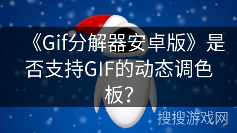 《Gif分解器安卓版》是否支持GIF的动态调色板？