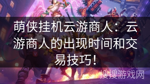 萌侠挂机云游商人：云游商人的出现时间和交易技巧！