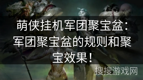 萌侠挂机军团聚宝盆：军团聚宝盆的规则和聚宝效果！