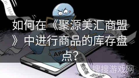 如何在《聚源美汇商盟》中进行商品的库存盘点？