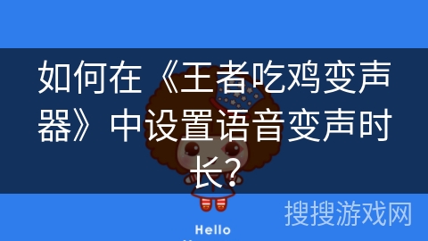 如何在《王者吃鸡变声器》中设置语音变声时长？