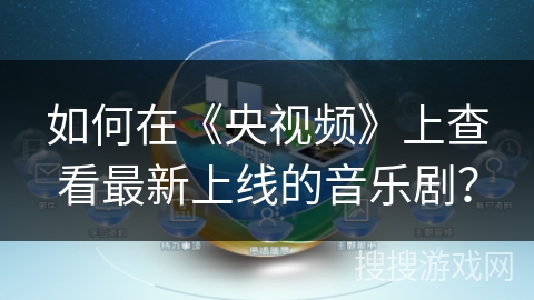 如何在《央视频》上查看最新上线的音乐剧？