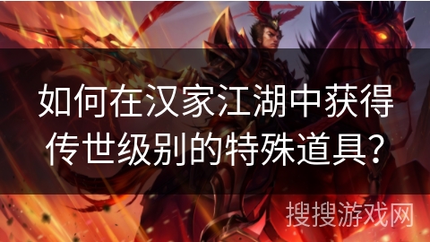 如何在汉家江湖中获得传世级别的特殊道具？