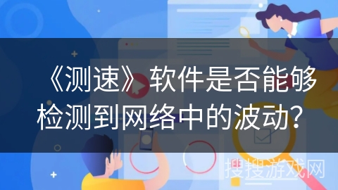《测速》软件是否能够检测到网络中的波动？
