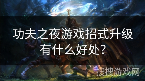 功夫之夜游戏招式升级有什么好处？