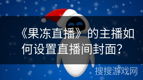 《果冻直播》的主播如何设置直播间封面？