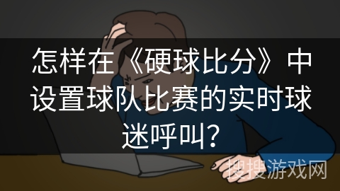 怎样在《硬球比分》中设置球队比赛的实时球迷呼叫？