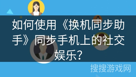 如何使用《换机同步助手》同步手机上的社交娱乐？