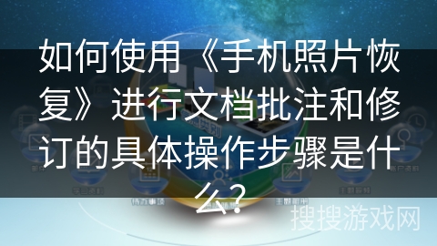 如何使用《手机照片恢复》进行文档批注和修订的具体操作步骤是什么？