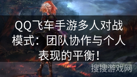 QQ飞车手游多人对战模式:团队协作与个人表现的平衡! QQ飞车手游多人对战模式:团队协作与个人表现的平衡!