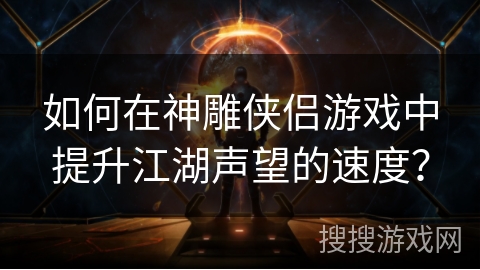 如何在神雕侠侣游戏中提升江湖声望的速度？
