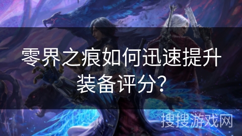 零界之痕如何迅速提升装备评分？