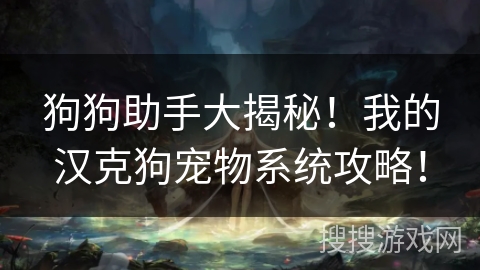狗狗助手大揭秘!我的汉克狗宠物系统攻略! 狗狗助手大揭秘!我的汉克狗宠物系统攻略!