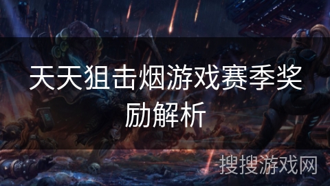 天天狙击烟游戏赛季奖励解析