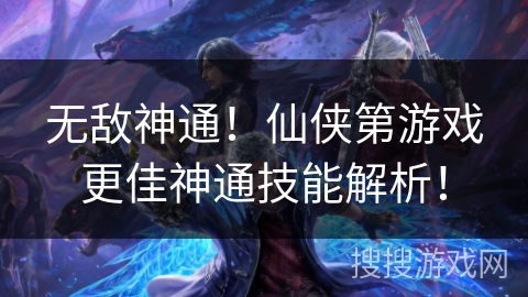 无敌神通！仙侠第游戏更佳神通技能解析！