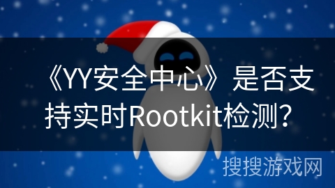 《YY安全中心》是否支持实时Rootkit检测? 《YY安全中心》是否支持实时Rootkit检测?
