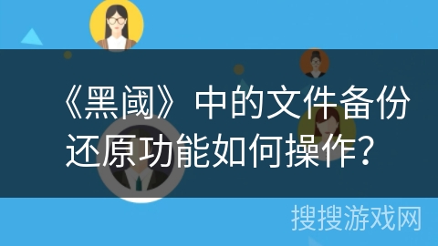 《黑阈》中的文件备份还原功能如何操作？
