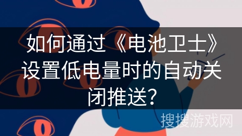 如何通过《电池卫士》设置低电量时的自动关闭推送? 如何通过《电池卫士》设置低电量时的自动关闭推送?