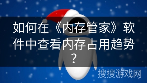 如何在《内存管家》软件中查看内存占用趋势? 如何在《内存管家》软件中查看内存占用趋势?