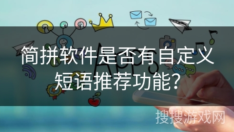简拼软件是否有自定义短语推荐功能? 简拼软件是否有自定义短语推荐功能?