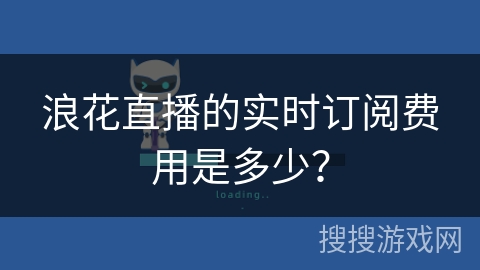 浪花直播的实时订阅费用是多少? 浪花直播的实时订阅费用是多少?