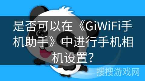 是否可以在《GiWiFi手机助手》中进行手机相机设置? 是否可以在《GiWiFi手机助手》中进行手机相机设置?