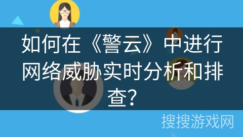 如何在《警云》中进行网络威胁实时分析和排查? 如何在《警云》中进行网络威胁实时分析和排查?