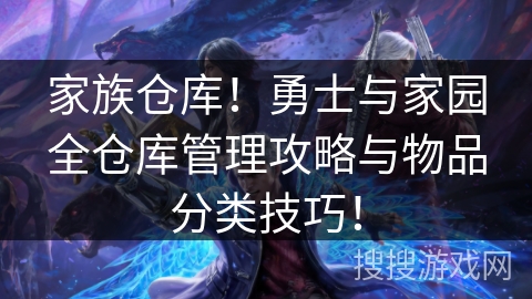 家族仓库!勇士与家园全仓库管理攻略与物品分类技巧! 家族仓库!勇士与家园全仓库管理攻略与物品分类技巧!