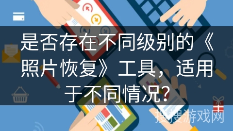 是否存在不同级别的《照片恢复》工具,适用于不同情况? 是否存在不同级别的《照片恢复》工具,适用于不同情况?
