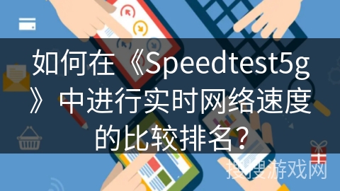 如何在《Speedtest5g》中进行实时网络速度的比较排名? 如何在《Speedtest5g》中进行实时网络速度的比较排名?