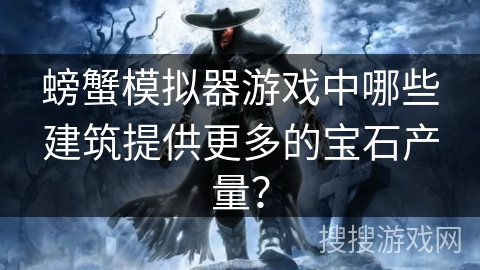 螃蟹模拟器游戏中哪些建筑提供更多的宝石产量?