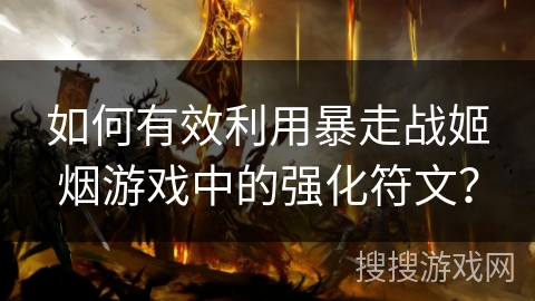 如何有效利用暴走战姬烟游戏中的强化符文?