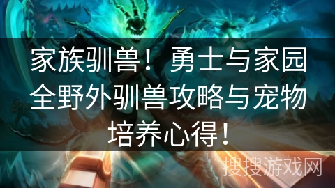 家族驯兽!勇士与家园全野外驯兽攻略与宠物培养心得! 家族驯兽!勇士与家园全野外驯兽攻略与宠物培养心得!