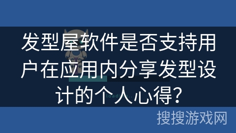 发型屋软件是否支持用户在应用内分享发型设计的个人心得？
