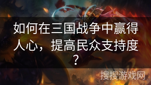 如何在三国战争中赢得人心，提高民众支持度？