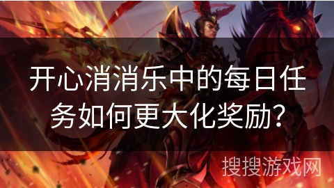 开心消消乐中的每日任务如何更大化奖励？