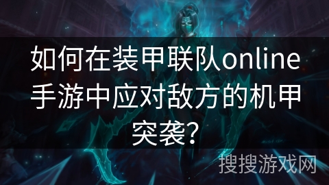如何在装甲联队online手游中应对敌方的机甲突袭？