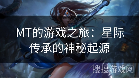 MT的游戏之旅：星际传承的神秘起源