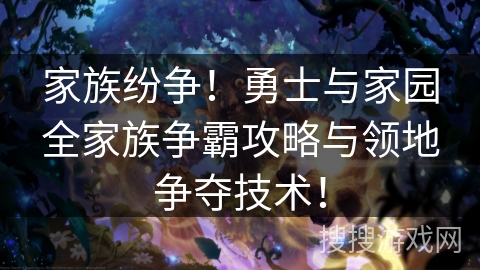 家族纷争！勇士与家园全家族争霸攻略与领地争夺技术！