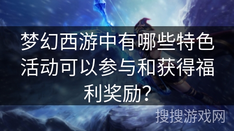 梦幻西游中有哪些特色活动可以参与和获得福利奖励？
