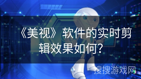 《美视》软件的实时剪辑效果如何？