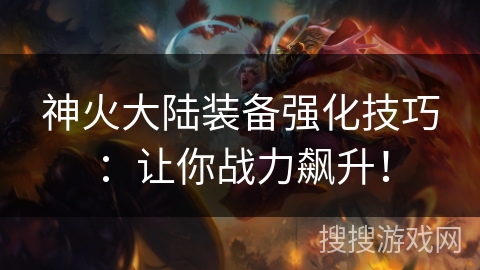 神火大陆装备强化技巧：让你战力飙升！