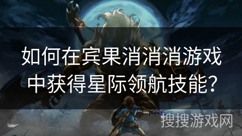 如何在宾果消消消游戏中获得星际领航技能？