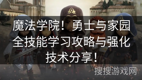 魔法学院!勇士与家园全技能学习攻略与强化技术分享! 魔法学院!勇士与家园全技能学习攻略与强化技术分享!