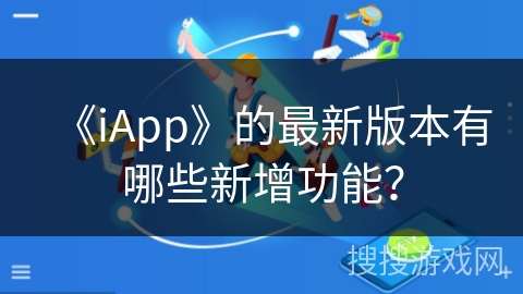 《iApp》的最新版本有哪些新增功能? 《iApp》的最新版本有哪些新增功能?
